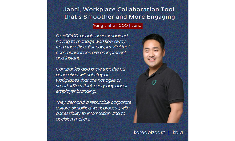 Jandi, Workplace Collaboration Tool that's Smoother and More Engaging Pre-COVID, people never imagined having to manage workflow away from the office. But now, it's vital that communications are omnipresent and instant. Companies also know that the MZ generation will not stay at workplaces that are not agile or smart. MZers think every day about employer branding. They demand a reputable corporate culture, simplified work process, with accessibility to information and to decision makers.